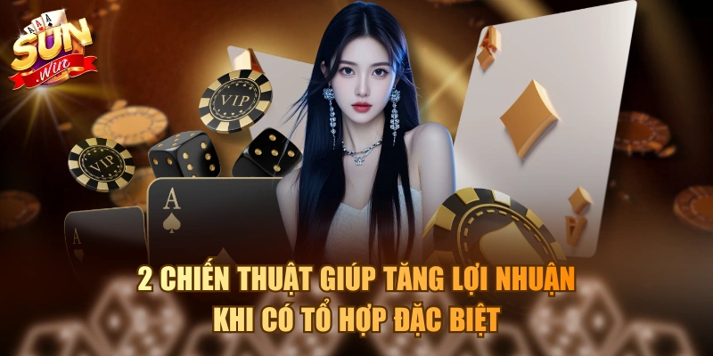 2 chiến thuật giúp tăng lợi nhuận khi có tổ hợp đặc biệt