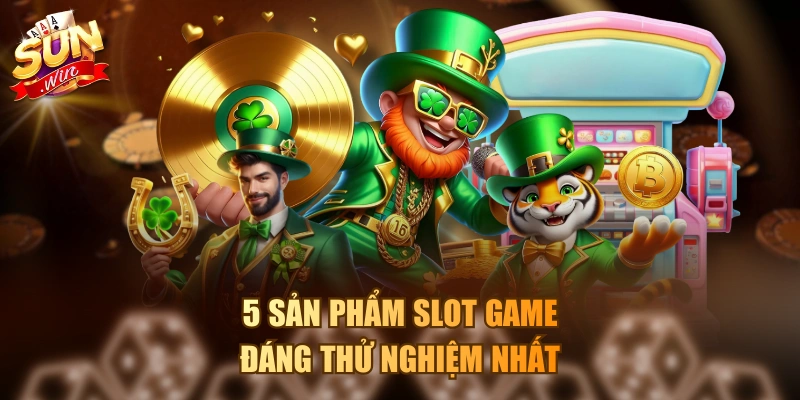 5 sản phẩm Slot game đáng thử nghiệm nhất