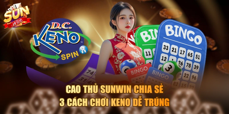 Cao thủ Sunwin chia sẻ 3 cách chơi Keno dễ trúng