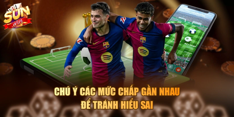 Chú ý các mức chấp gần nhau để tránh hiểu sai