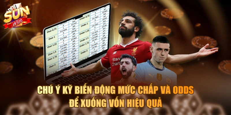 Chú ý kỹ biến động mức chấp và odds để xuống vốn hiệu quả