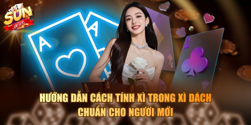 Hướng dẫn cách tính xì trong Xì Dách chuẩn cho người mới