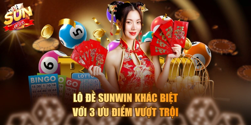 Lô đề Sunwin khác biệt với 3 ưu điểm vượt trội