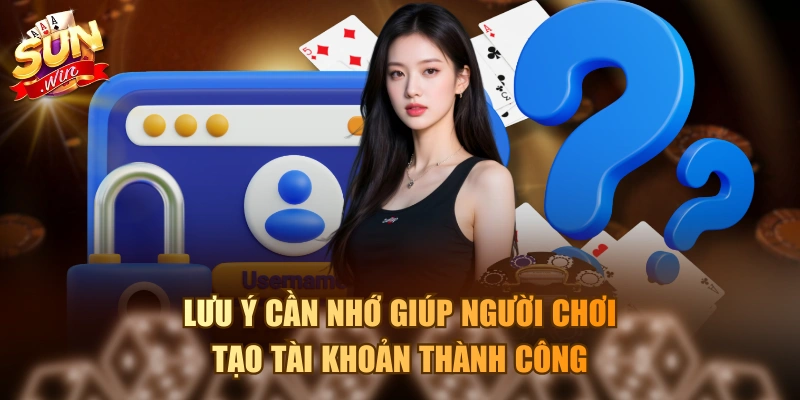 Lưu ý cần nhớ giúp người chơi tạo tài khoản thành công