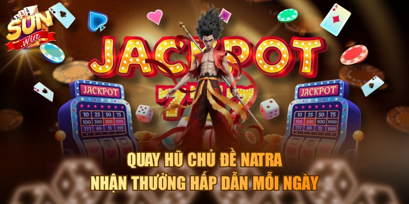 Quay hũ chủ đề NaTra nhận thưởng hấp dẫn mỗi ngày