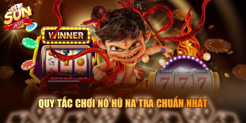 Quy tắc chơi nổ hũ Na Tra chuẩn nhất