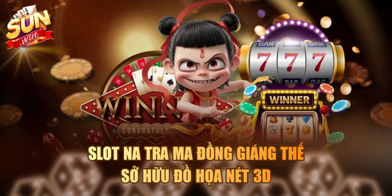Slot Na Tra Ma Đồng Giáng Thế sở hữu đồ họa nét 3D