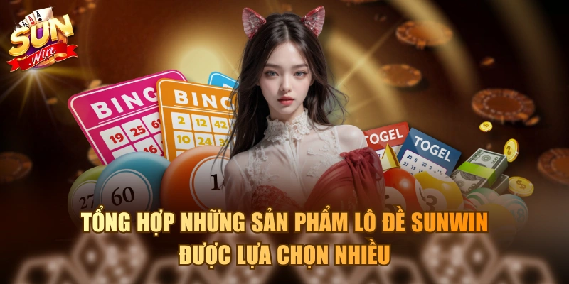 Tổng hợp những sản phẩm lô đề Sunwin được lựa chọn nhiều