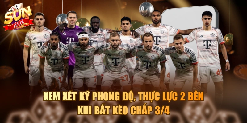 Xem xét kỹ phong độ, thực lực 2 bên khi bắt kèo chấp 3/4